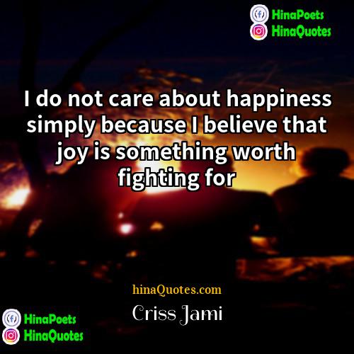 Criss Jami Quotes | I do not care about happiness simply